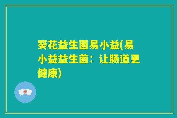 葵花益生菌易小益(易小益益生菌：让肠道更健康)