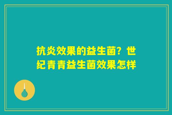 抗炎效果的益生菌？世纪青青益生菌效果怎样