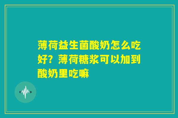 薄荷益生菌酸奶怎么吃好?薄荷糖浆可以加到酸奶里吃嘛 薄荷益生菌酸奶怎么吃好?薄荷糖浆可以加到酸奶里吃嘛