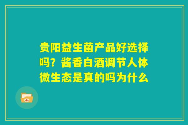 贵阳益生菌产品好选择吗?酱香白酒调节人体微生态是真的吗为什么 贵阳益生菌产品好选择吗?酱香白酒调节人体微生态是真的吗为什么