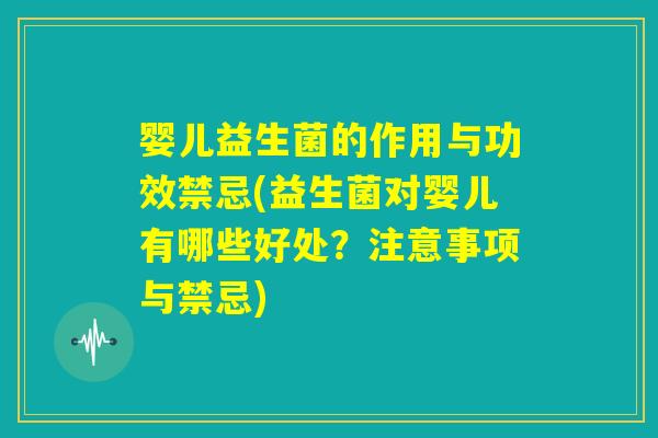 婴儿益生菌的作用与功效禁忌(益生菌对婴儿有哪些好处?注意事项与禁忌) 婴儿益生菌的作用与功效禁忌(益生菌对婴儿有哪些好处?注意事项与禁忌)