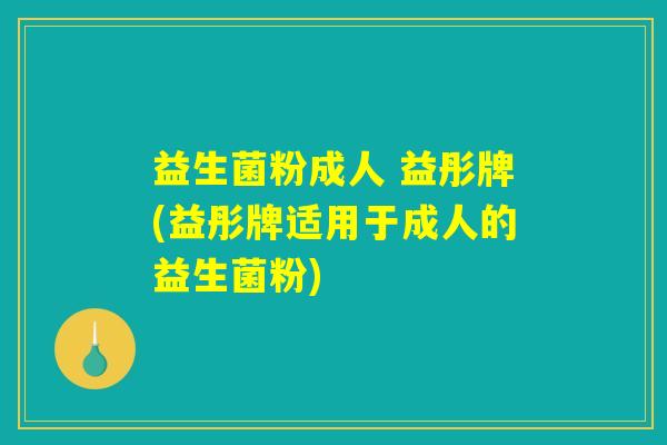 益生菌粉成人 益彤牌(益彤牌适用于成人的益生菌粉) 益生菌粉成人 益彤牌(益彤牌适用于成人的益生菌粉)