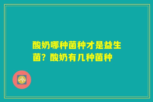 酸奶哪种菌种才是益生菌?酸奶有几种菌种 酸奶哪种菌种才是益生菌?酸奶有几种菌种