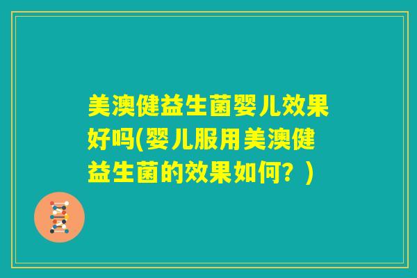 美澳健益生菌婴儿效果好吗(婴儿服用美澳健益生菌的效果如何?) 美澳健益生菌婴儿效果好吗(婴儿服用美澳健益生菌的效果如何?)