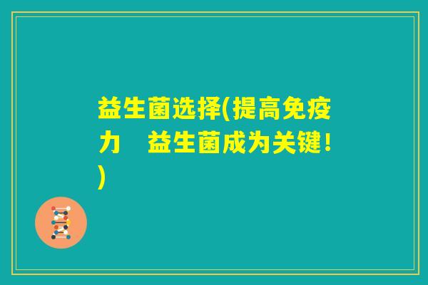 益生菌选择(提高免疫力 益生菌成为关键!) 益生菌选择(提高免疫力 益生菌成为关键!)