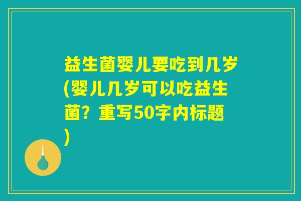 益生菌婴儿要吃到几岁(婴儿几岁可以吃益生菌?) 益生菌婴儿要吃到几岁(婴儿几岁可以吃益生菌?)