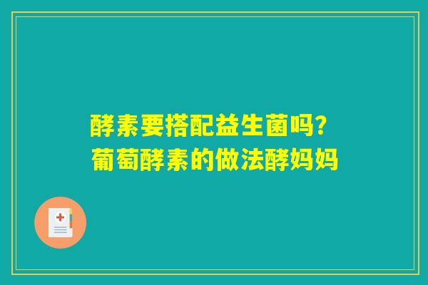 酵素要搭配益生菌吗?葡萄酵素的做法酵妈妈 酵素要搭配益生菌吗?葡萄酵素的做法酵妈妈