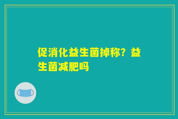 促消化益生菌掉称？益生菌减肥吗