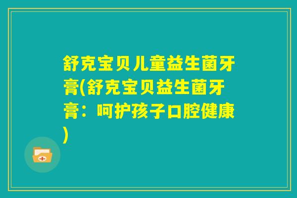 舒克宝贝儿童益生菌牙膏(舒克宝贝益生菌牙膏:呵护孩子口腔健康) 舒克宝贝儿童益生菌牙膏(舒克宝贝益生菌牙膏:呵护孩子口腔健康)