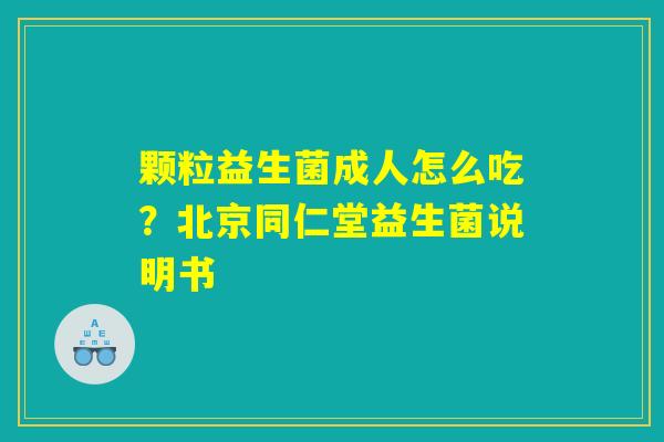 颗粒益生菌成人怎么吃?北京同仁堂益生菌说明书 颗粒益生菌成人怎么吃?北京同仁堂益生菌说明书
