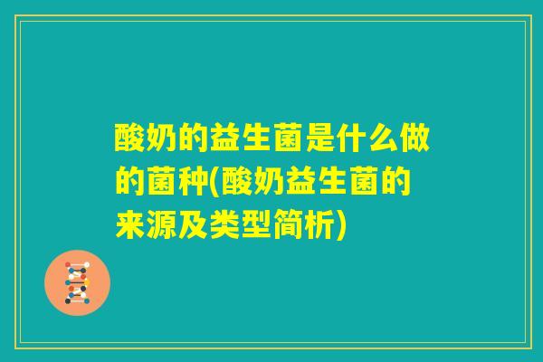 酸奶的益生菌是什么做的菌种(酸奶益生菌的来源及类型简析) 酸奶的益生菌是什么做的菌种(酸奶益生菌的来源及类型简析)