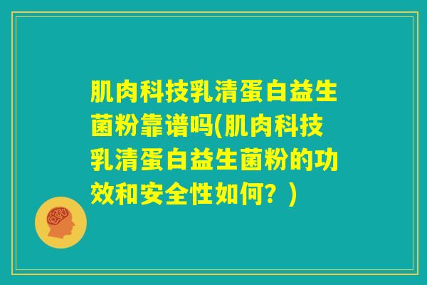 肌肉科技乳清蛋白益生菌粉靠谱吗(肌肉科技乳清蛋白益生菌粉的功效和安全性如何?) 肌肉科技乳清蛋白益生菌粉靠谱吗(肌肉科技乳清蛋白益生菌粉的功效和安全性如何?)