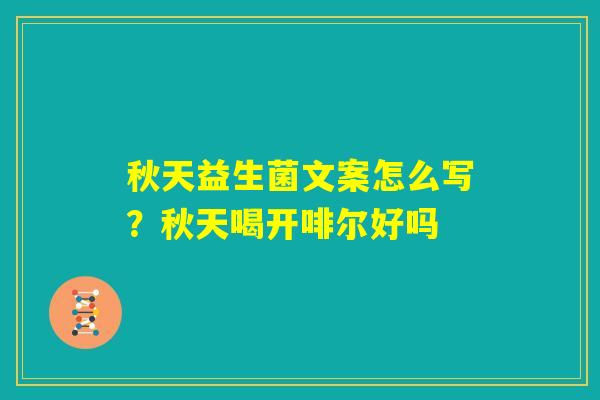 秋天益生菌文案怎么写?秋天喝开啡尔好吗 秋天益生菌文案怎么写?秋天喝开啡尔好吗
