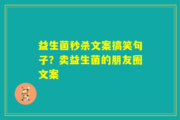 益生菌秒杀文案搞笑句子？卖益生菌的朋友圈文案