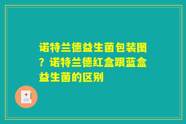 诺特兰德益生菌包装图?诺特兰德红盒跟蓝盒益生菌的区别 诺特兰德益生菌包装图?诺特兰德红盒跟蓝盒益生菌的区别