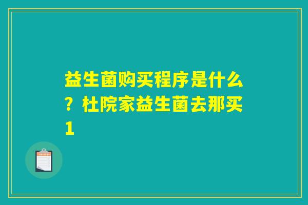 益生菌购买程序是什么?杜院家益生菌去那买1 益生菌购买程序是什么?杜院家益生菌去那买1