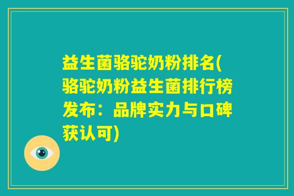益生菌骆驼奶粉排名(骆驼奶粉益生菌排行榜发布:品牌实力与口碑获认可) 益生菌骆驼奶粉排名(骆驼奶粉益生菌排行榜发布:品牌实力与口碑获认可)