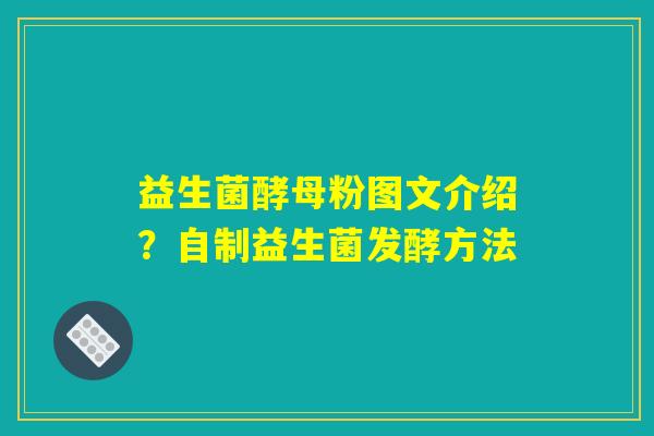 益生菌酵母粉图文介绍?自制益生菌发酵方法 益生菌酵母粉图文介绍?自制益生菌发酵方法