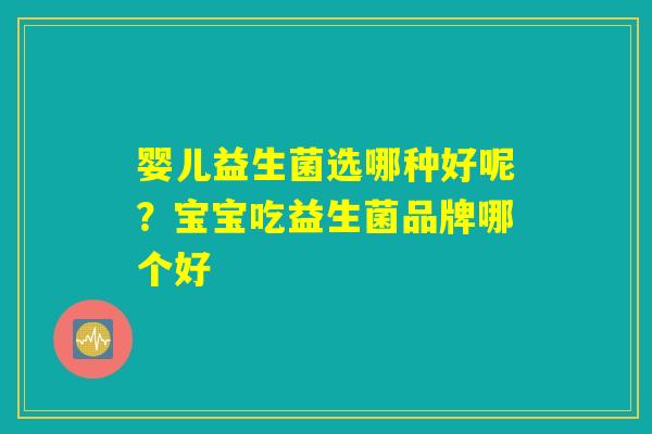 婴儿益生菌选哪种好呢？宝宝吃益生菌品牌哪个好