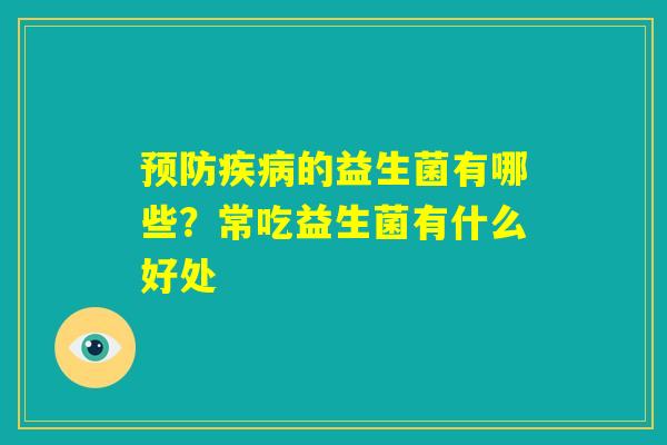 预防疾病的益生菌有哪些?常吃益生菌有什么好处 预防疾病的益生菌有哪些?常吃益生菌有什么好处