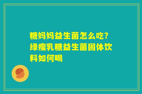 糖妈妈益生菌怎么吃？绿瘦乳糖益生菌固体饮料如何喝