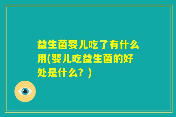 益生菌婴儿吃了有什么用(婴儿吃益生菌的好处是什么?) 益生菌婴儿吃了有什么用(婴儿吃益生菌的好处是什么?)