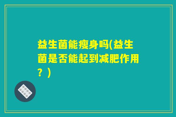 益生菌能瘦身吗(益生菌是否能起到减肥作用？)