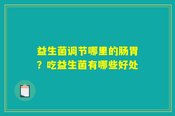 益生菌调节哪里的肠胃？吃益生菌有哪些好处