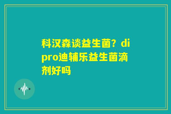 科汉森谈益生菌？dipro迪辅乐益生菌滴剂好吗