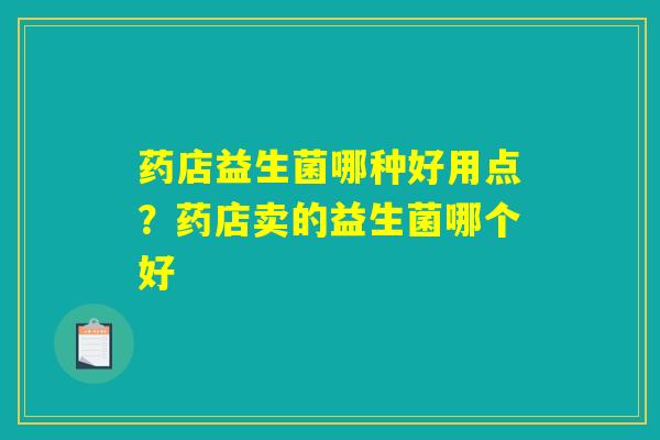 药店益生菌哪种好用点?药店卖的益生菌哪个好 药店益生菌哪种好用点?药店卖的益生菌哪个好