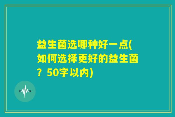 益生菌选哪种好一点(如何选择更好的益生菌？)