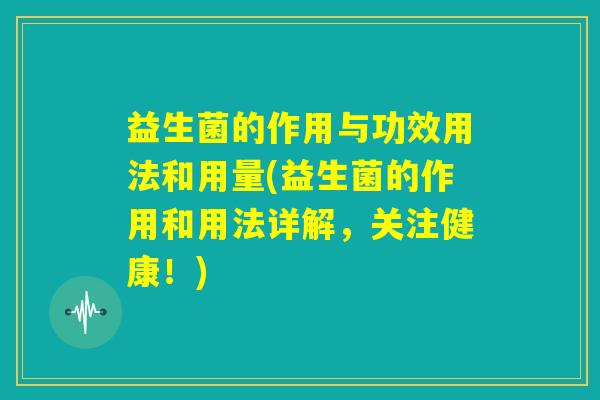 益生菌的作用与功效用法和用量(益生菌的作用和用法详解，关注健康！)