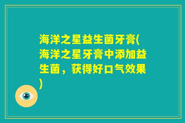 海洋之星益生菌牙膏(海洋之星牙膏中添加益生菌，获得好口气效果)