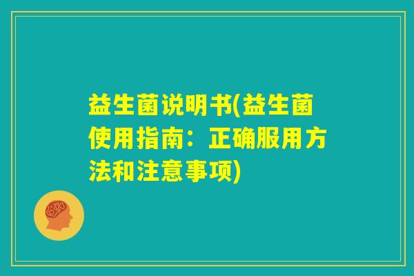 益生菌说明书(益生菌使用指南：正确服用方法和注意事项)
