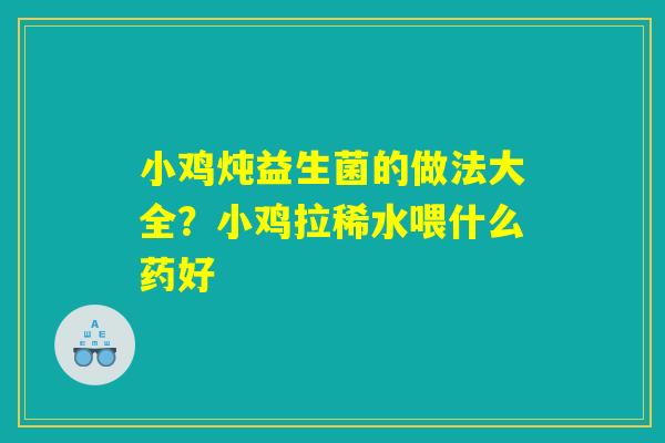 小鸡炖益生菌的做法大全？小鸡拉稀水喂什么药好