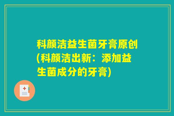 科颜洁益生菌牙膏原创(科颜洁出新：添加益生菌成分的牙膏)