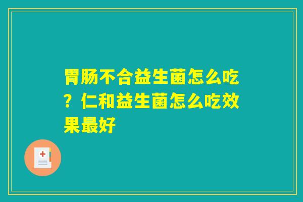 胃肠不合益生菌怎么吃？仁和益生菌怎么吃效果最好