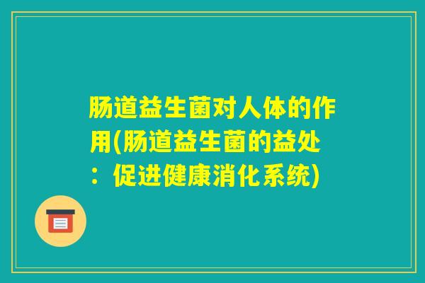 肠道益生菌对人体的作用(肠道益生菌的益处：促进健康消化系统)