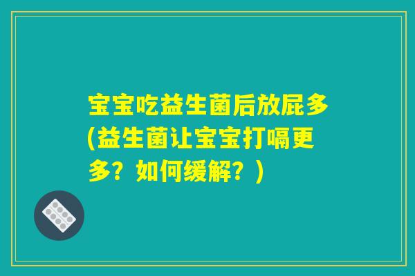 宝宝吃益生菌后放屁多(益生菌让宝宝打嗝更多？如何缓解？)