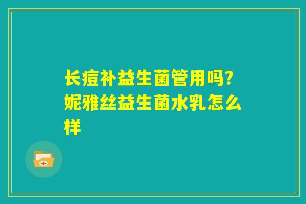 长痘补益生菌管用吗？妮雅丝益生菌水乳怎么样