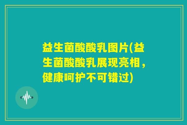 益生菌酸酸乳图片(益生菌酸酸乳展现亮相，健康呵护不可错过)