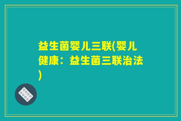 益生菌婴儿三联(婴儿健康：益生菌三联治法)