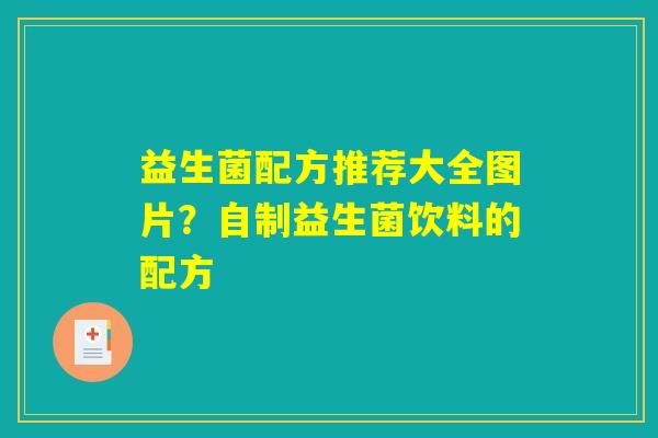 益生菌配方推荐大全图片？自制益生菌饮料的配方