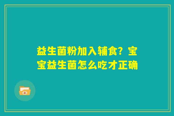 益生菌粉加入辅食？宝宝益生菌怎么吃才正确