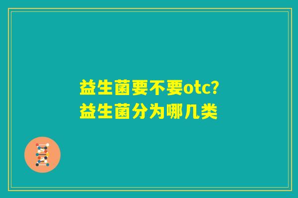 益生菌要不要otc？益生菌分为哪几类