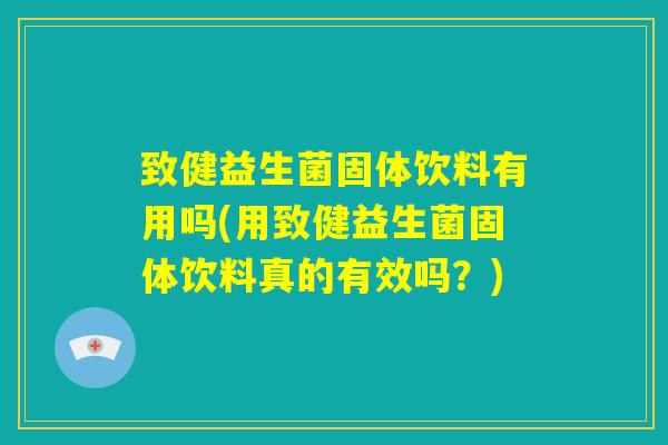 致健益生菌固体饮料有用吗(用致健益生菌固体饮料真的有效吗？)