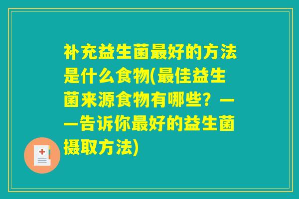 补充益生菌最好的方法是什么食物(最佳益生菌来源食物有哪些？——告诉你最好的益生菌摄取方法)