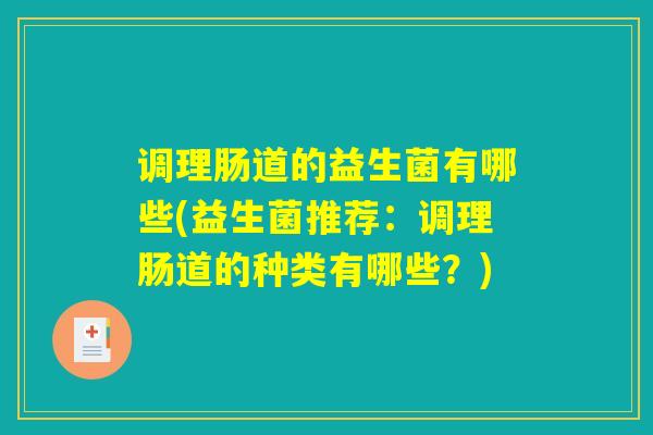 调理肠道的益生菌有哪些(益生菌推荐：调理肠道的种类有哪些？)