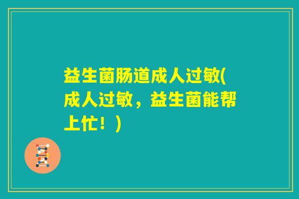 益生菌肠道成人过敏(成人过敏，益生菌能帮上忙！)