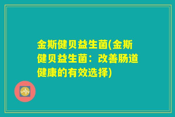 金斯健贝益生菌(金斯健贝益生菌：改善肠道健康的有效选择)
